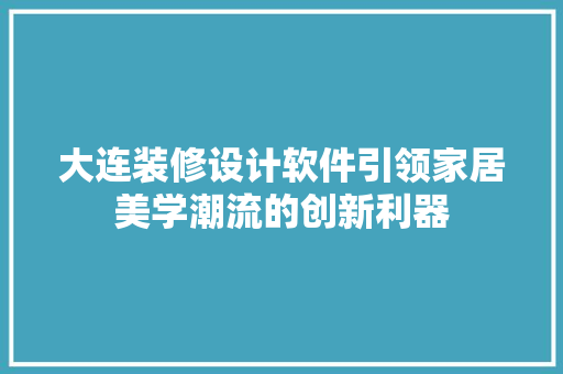 大连装修设计软件引领家居美学潮流的创新利器