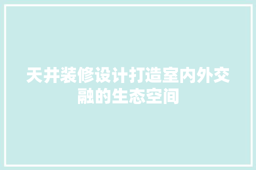 天井装修设计打造室内外交融的生态空间