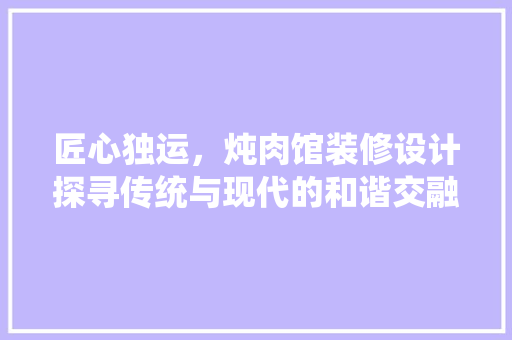 匠心独运，炖肉馆装修设计探寻传统与现代的和谐交融