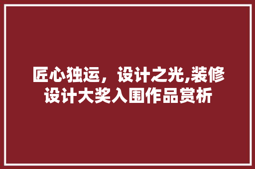 匠心独运，设计之光,装修设计大奖入围作品赏析