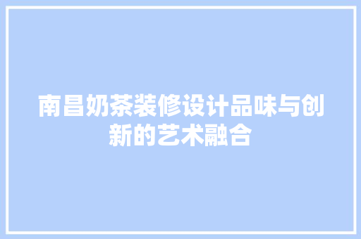 南昌奶茶装修设计品味与创新的艺术融合