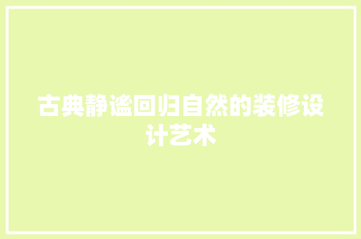 古典静谧回归自然的装修设计艺术