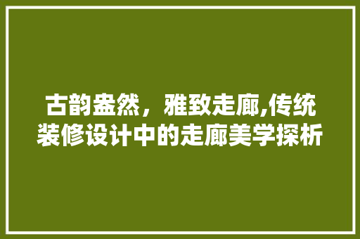 古韵盎然，雅致走廊,传统装修设计中的走廊美学探析
