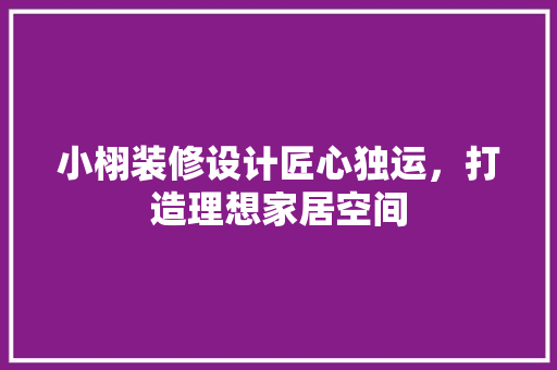 小栩装修设计匠心独运，打造理想家居空间
