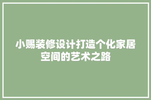 小赐装修设计打造个化家居空间的艺术之路