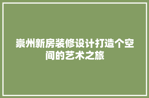 崇州新房装修设计打造个空间的艺术之旅  第1张