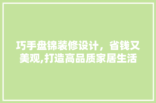 巧手盘锦装修设计，省钱又美观,打造高品质家居生活