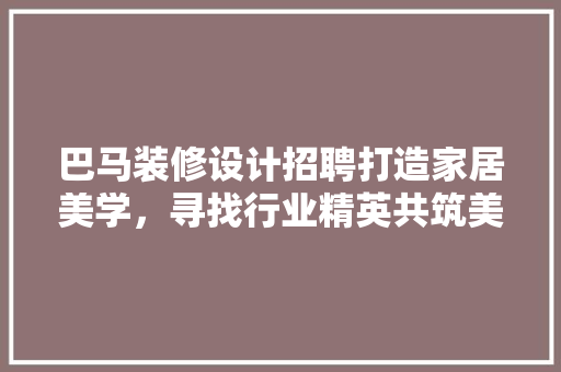 巴马装修设计招聘打造家居美学，寻找行业精英共筑美好家园