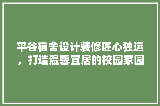 平谷宿舍设计装修匠心独运，打造温馨宜居的校园家园