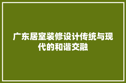 广东居室装修设计传统与现代的和谐交融