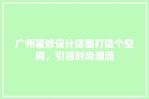 广州装修设计店面打造个空间，引领时尚潮流