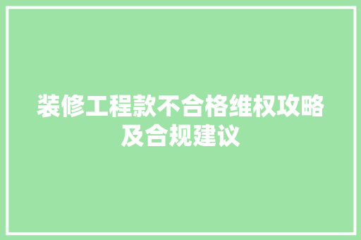 装修工程款不合格维权攻略及合规建议