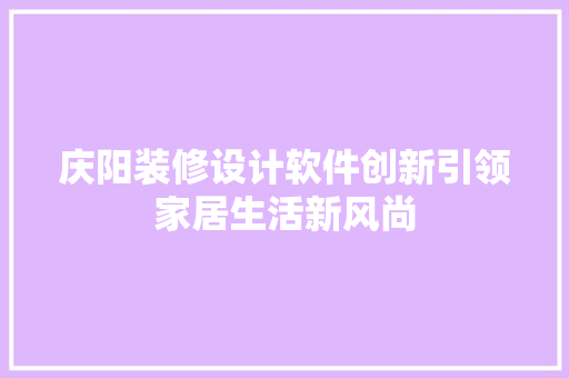 庆阳装修设计软件创新引领家居生活新风尚