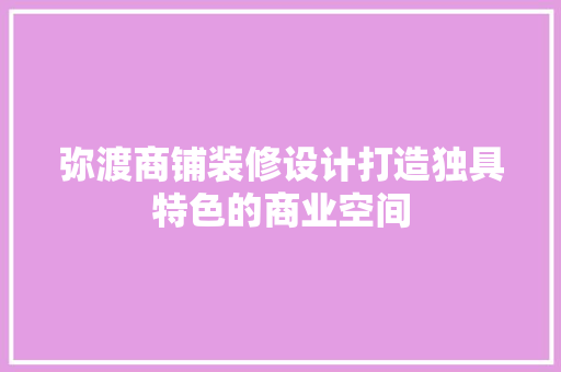 弥渡商铺装修设计打造独具特色的商业空间