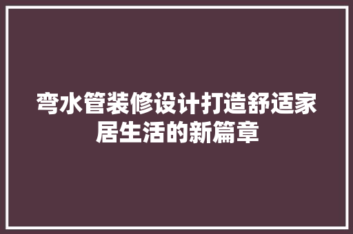 弯水管装修设计打造舒适家居生活的新篇章
