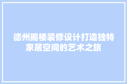 德州阁楼装修设计打造独特家居空间的艺术之旅