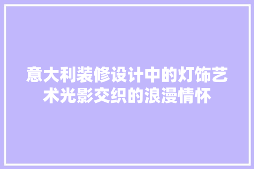 意大利装修设计中的灯饰艺术光影交织的浪漫情怀