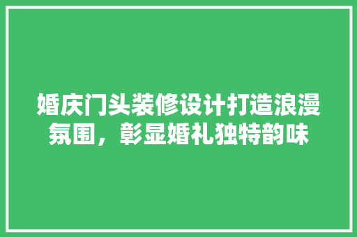 婚庆门头装修设计打造浪漫氛围，彰显婚礼独特韵味