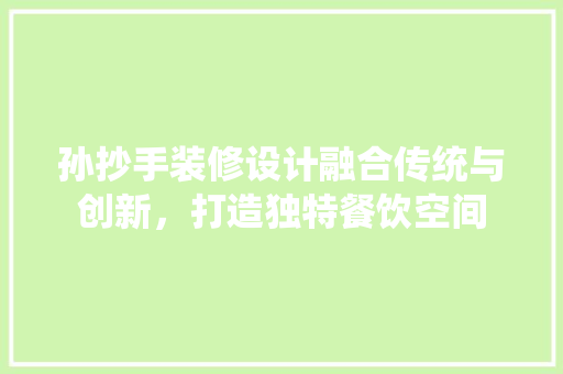 孙抄手装修设计融合传统与创新，打造独特餐饮空间