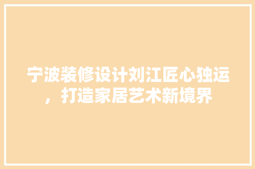 宁波装修设计刘江匠心独运，打造家居艺术新境界