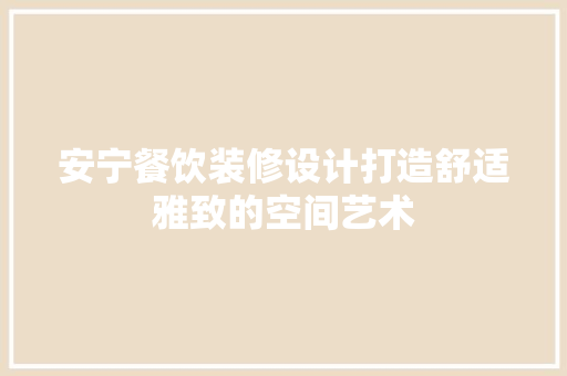 安宁餐饮装修设计打造舒适雅致的空间艺术