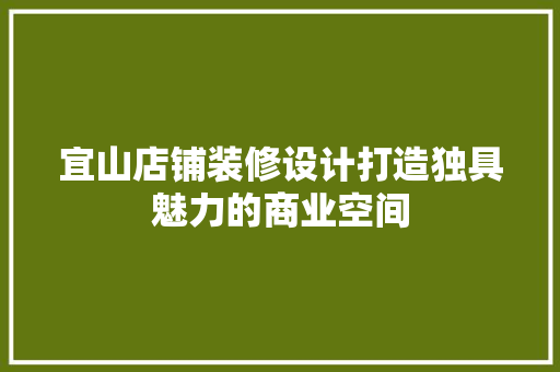 宜山店铺装修设计打造独具魅力的商业空间