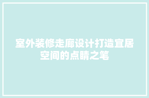 室外装修走廊设计打造宜居空间的点睛之笔