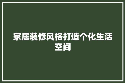 家居装修风格打造个化生活空间