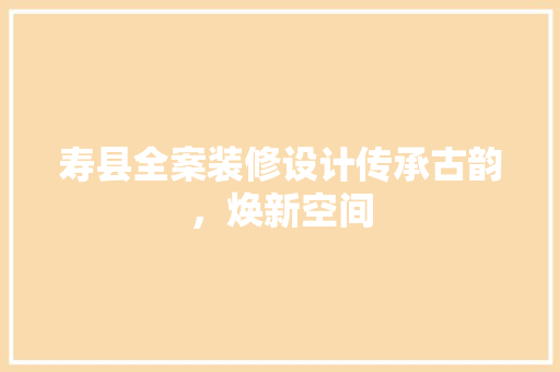 寿县全案装修设计传承古韵，焕新空间