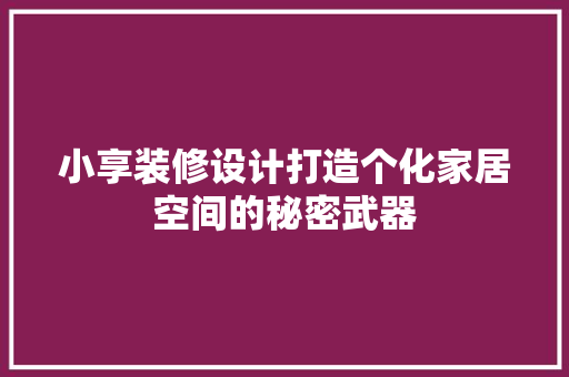 小享装修设计打造个化家居空间的秘密武器