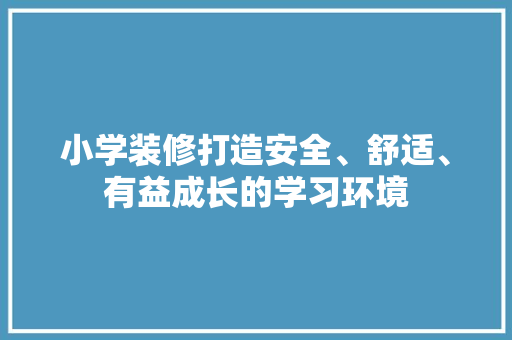 小学装修打造安全、舒适、有益成长的学习环境