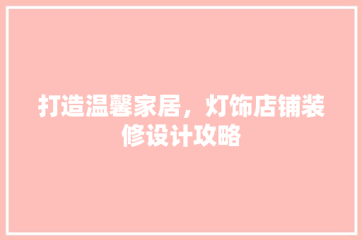 打造温馨家居，灯饰店铺装修设计攻略