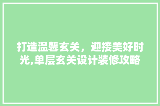打造温馨玄关，迎接美好时光,单层玄关设计装修攻略