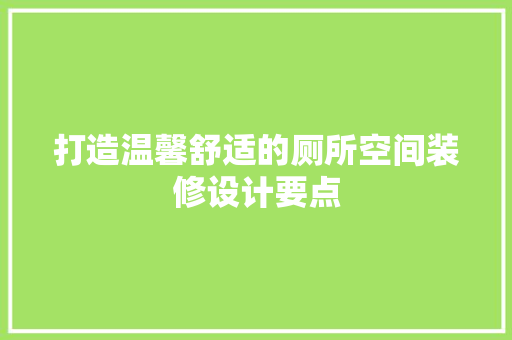 打造温馨舒适的厕所空间装修设计要点