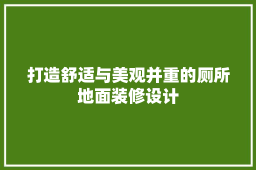 打造舒适与美观并重的厕所地面装修设计