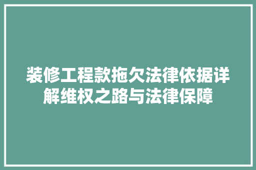 装修工程款拖欠法律依据详解维权之路与法律保障
