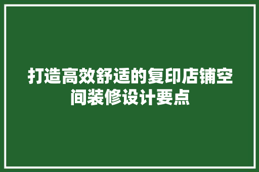 打造高效舒适的复印店铺空间装修设计要点