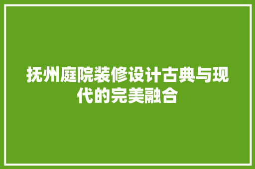 抚州庭院装修设计古典与现代的完美融合