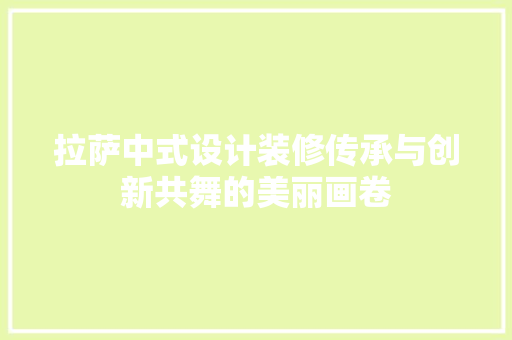 拉萨中式设计装修传承与创新共舞的美丽画卷