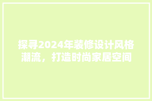 探寻2024年装修设计风格潮流，打造时尚家居空间