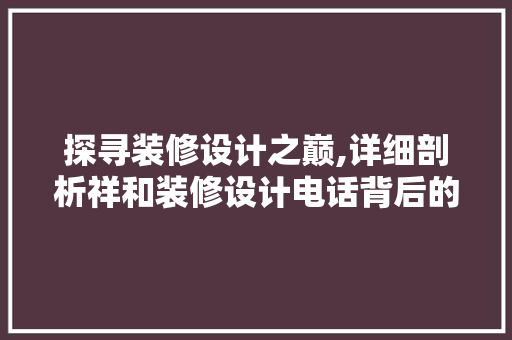 探寻装修设计之巅,详细剖析祥和装修设计电话背后的秘密