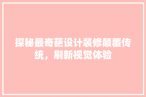 探秘最奇葩设计装修颠覆传统，刷新视觉体验