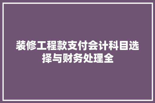 装修工程款支付会计科目选择与财务处理全