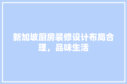 新加坡厨房装修设计布局合理，品味生活