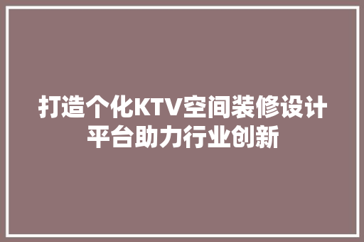 打造个化KTV空间装修设计平台助力行业创新
