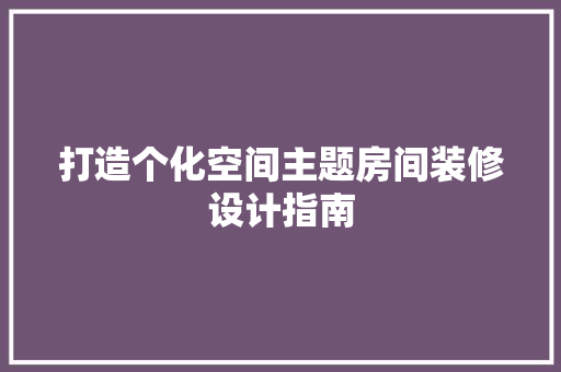 打造个化空间主题房间装修设计指南