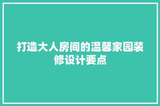 打造大人房间的温馨家园装修设计要点