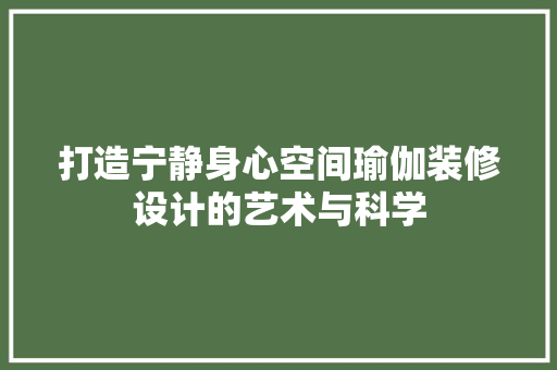 打造宁静身心空间瑜伽装修设计的艺术与科学