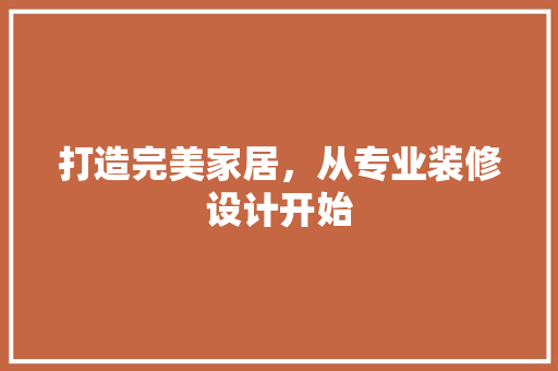 打造完美家居，从专业装修设计开始