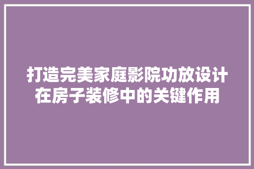 打造完美家庭影院功放设计在房子装修中的关键作用